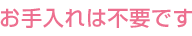 特別なお手入れは不要です