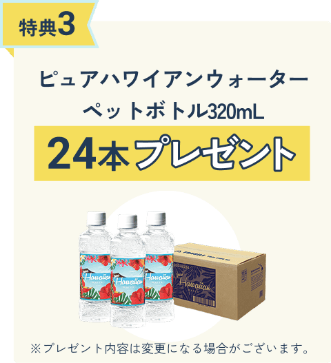 特典3 ピュアハワイアンウォーター320mL 24本プレゼント
