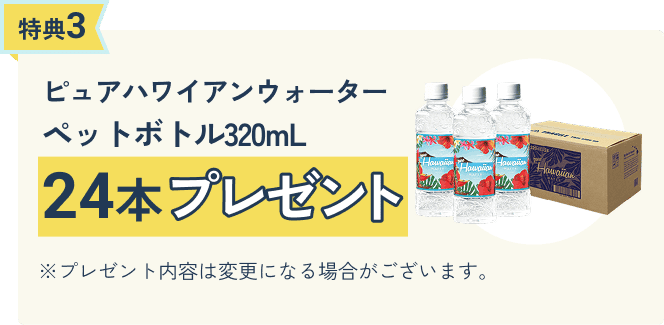 特典3 ピュアハワイアンウォーター320mL 24本プレゼント
