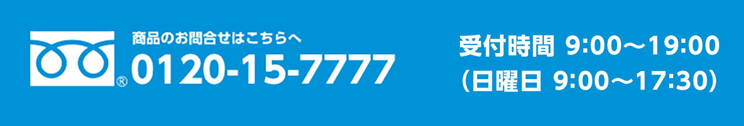 0120-15-7777 専用コールセンター（年中無休） 受付時間　9:00 - 19:00