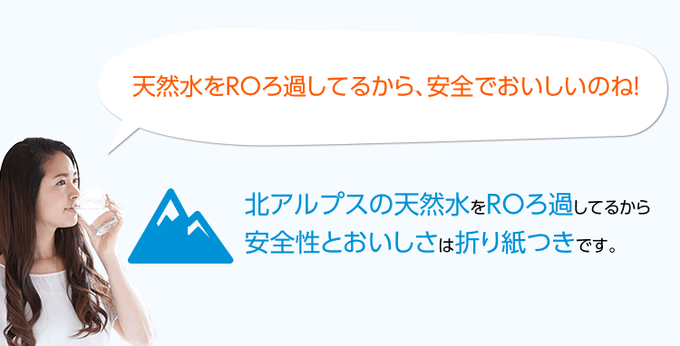 天然水をROろ過してるから、安全でおいしいのね！