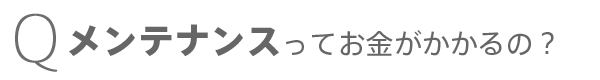 メンテナンスってお金がかかるの？